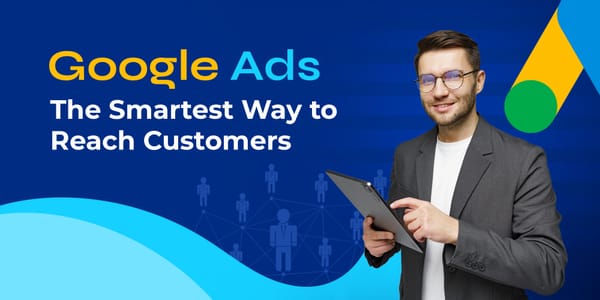 Why Google Ads Is Still the Smartest Way to Reach Your Customers